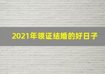 2021年领证结婚的好日子