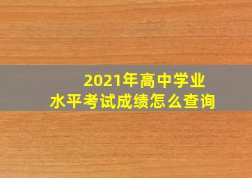 2021年高中学业水平考试成绩怎么查询