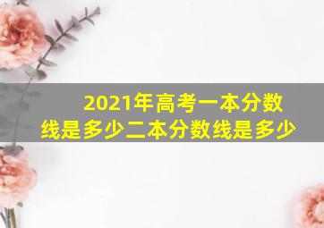 2021年高考一本分数线是多少二本分数线是多少