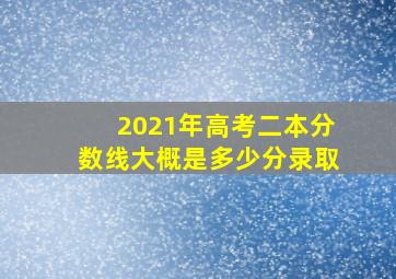 2021年高考二本分数线大概是多少分录取