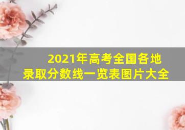 2021年高考全国各地录取分数线一览表图片大全