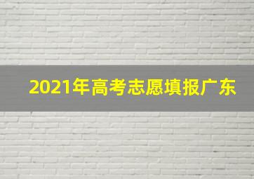 2021年高考志愿填报广东