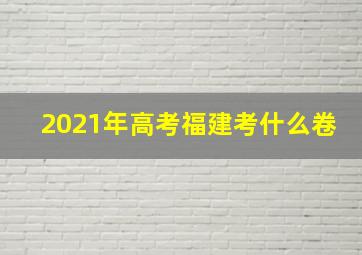 2021年高考福建考什么卷