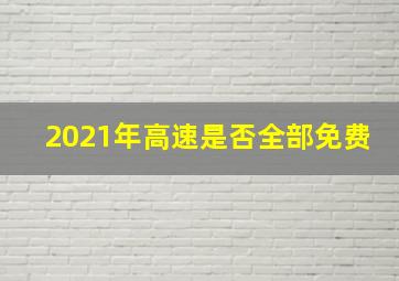 2021年高速是否全部免费