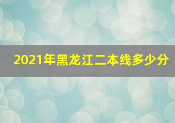 2021年黑龙江二本线多少分