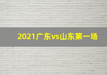 2021广东vs山东第一场