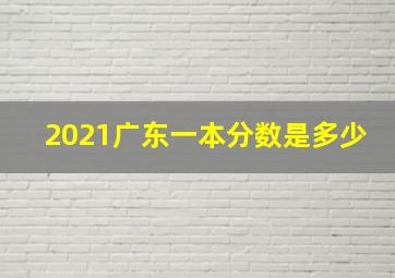 2021广东一本分数是多少