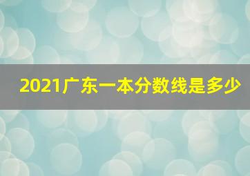 2021广东一本分数线是多少