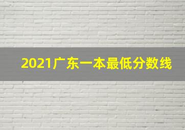 2021广东一本最低分数线