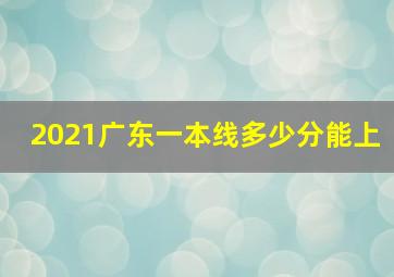 2021广东一本线多少分能上