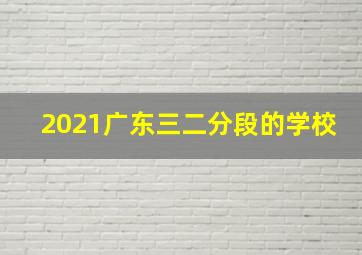 2021广东三二分段的学校