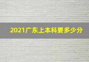 2021广东上本科要多少分