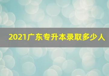 2021广东专升本录取多少人