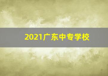 2021广东中专学校