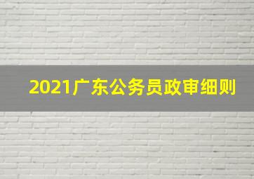 2021广东公务员政审细则