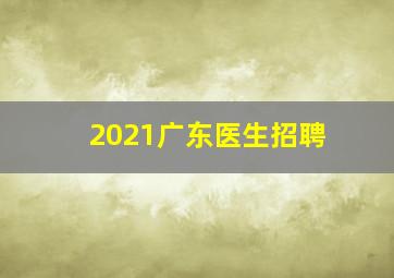 2021广东医生招聘