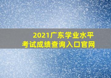 2021广东学业水平考试成绩查询入口官网