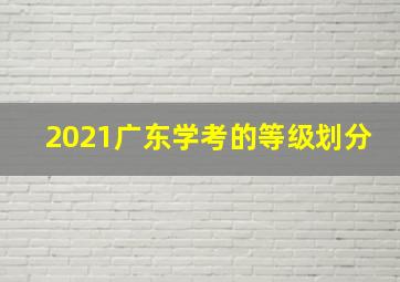 2021广东学考的等级划分