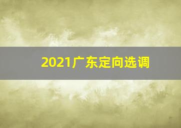 2021广东定向选调