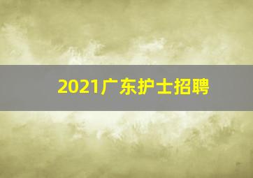 2021广东护士招聘