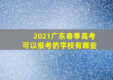 2021广东春季高考可以报考的学校有哪些