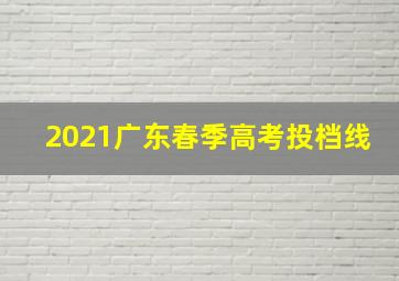 2021广东春季高考投档线