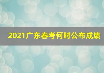 2021广东春考何时公布成绩