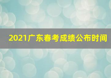 2021广东春考成绩公布时间