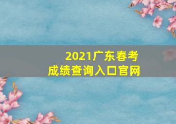 2021广东春考成绩查询入口官网