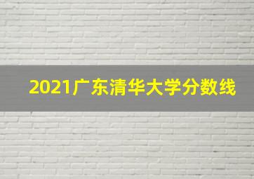 2021广东清华大学分数线