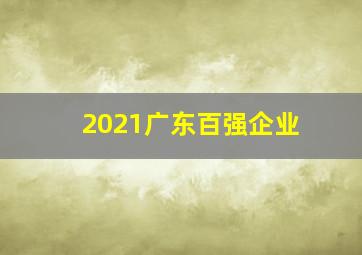 2021广东百强企业