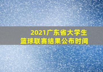 2021广东省大学生篮球联赛结果公布时间