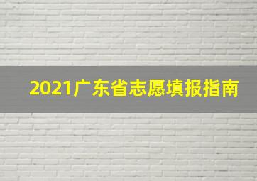 2021广东省志愿填报指南