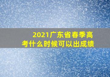 2021广东省春季高考什么时候可以出成绩