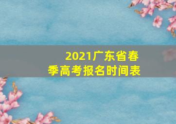 2021广东省春季高考报名时间表