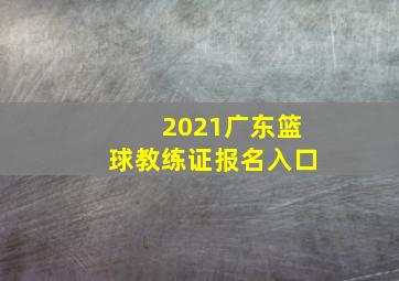 2021广东篮球教练证报名入口