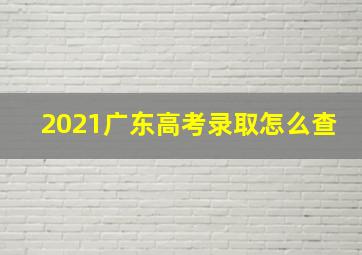 2021广东高考录取怎么查