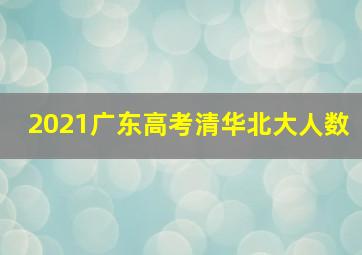 2021广东高考清华北大人数