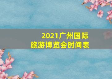 2021广州国际旅游博览会时间表