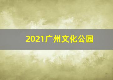 2021广州文化公园