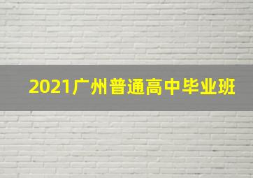 2021广州普通高中毕业班