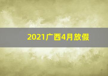 2021广西4月放假