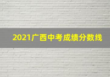 2021广西中考成绩分数线