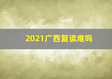 2021广西复读难吗