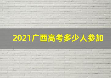 2021广西高考多少人参加