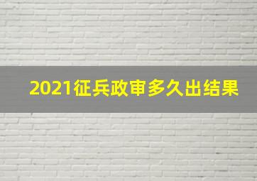 2021征兵政审多久出结果