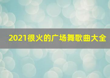 2021很火的广场舞歌曲大全