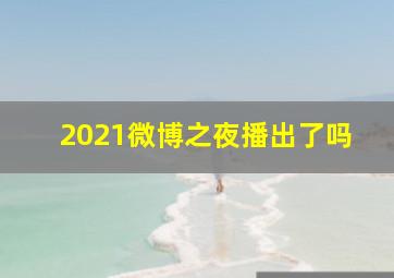 2021微博之夜播出了吗