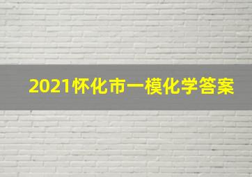 2021怀化市一模化学答案