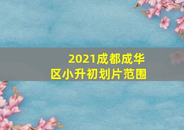 2021成都成华区小升初划片范围